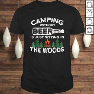 Funny Camping Without Beer Is Just Sitting In The Woods TShirt Funny Camping Without Beer Is Just Sitting In The Woods TShirt