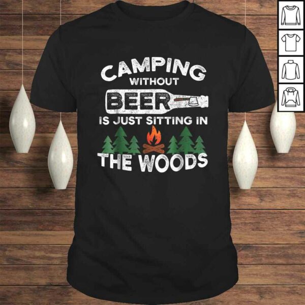 Funny Camping Without Beer Is Just Sitting In The Woods TShirt