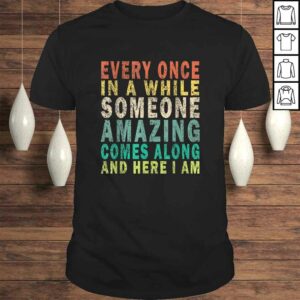 Funny Every Once in a while Someone Amazing Comes Along Vintage TShirt Funny Every Once in a while Someone Amazing Comes Along Vintage TShirt