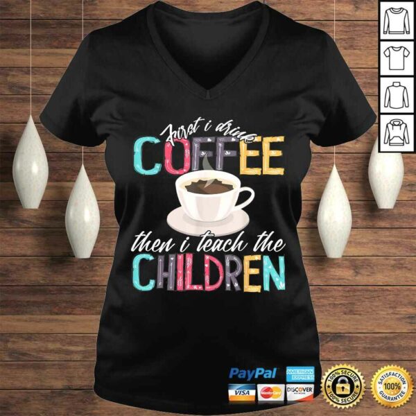 Funny First I Drink The Coffee Then Teach Children Teacher Shirt