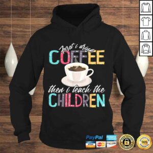 Funny First I Drink The Coffee Then Teach Children Teacher Shirt 3 Funny First I Drink The Coffee Then Teach Children Teacher Shirt 4