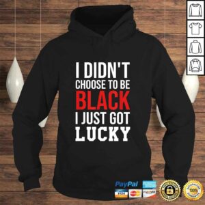 Funny I Didnt Choose to Be Black I Just Got Lucky Shirt Men Women T shirt 4