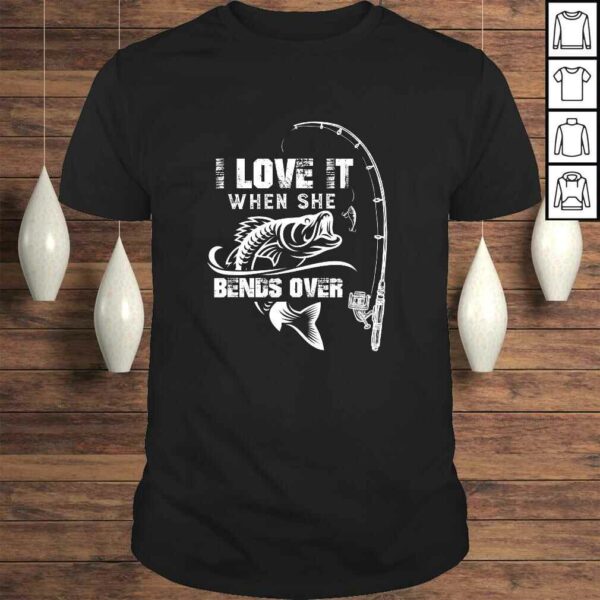 Funny Mens I Love It When She Bends Over – Funny Fishing Quote TShirt Gift