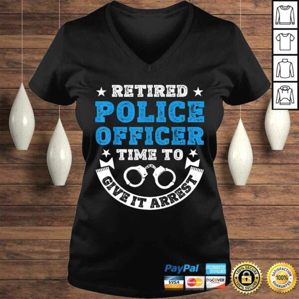 Funny Retired Police Officer Time To Give It Arrest Shirt Tee T-Shirt