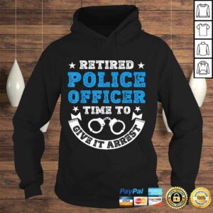 Funny Retired Police Officer Time To Give It Arrest Shirt Tee T-Shirt 3 Funny Retired Police Officer Time To Give It Arrest Shirt Tee T Shirt 4