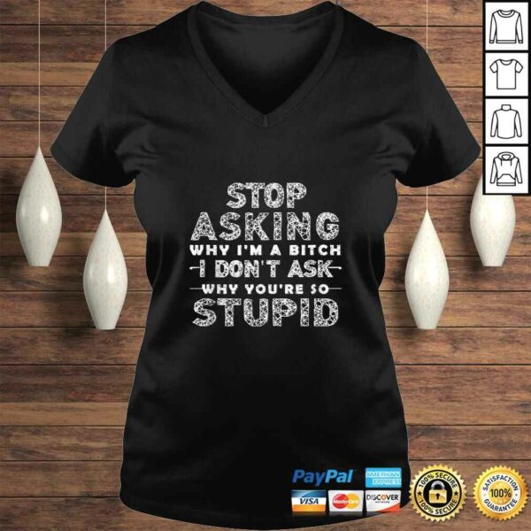 Funny Stop Asking Why I’m A Bitch I Dont Ask Why You’re So Stupid T-shirt
