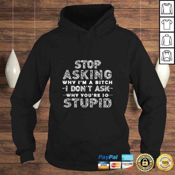 Funny Stop Asking Why I’m A Bitch I Dont Ask Why You’re So Stupid T-shirt
