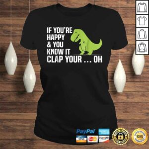 Funny T Rex If You're Happy And You Know It Clap Your Oh TShirt 2 Funny T Rex If Youre Happy And You Know It Clap Your Oh TShirt 3