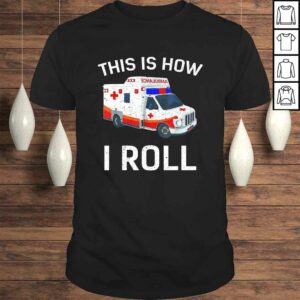 Funny This is How I Roll Funny Ambulance EMT EMS AMR Paramedic Tee Shirt Funny This is How I Roll Funny Ambulance EMT EMS AMR Paramedic Tee Shirt