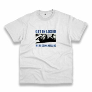 Get In Loser We’Re Going Killing Casual T Shirt