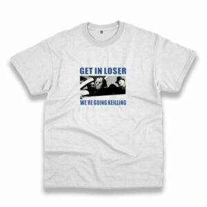 Get In Loser WeRe Going Killing Casual T Shirt 4