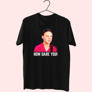 Greta Thunberg How Dare You Funny T Shirt Greta Thunberg How Dare You Funny T Shirt