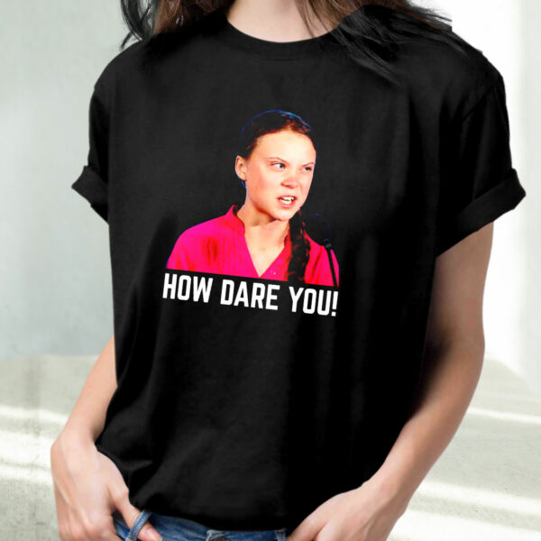 Greta Thunberg How Dare You Funny T Shirt