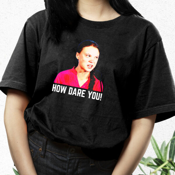 Greta Thunberg How Dare You Funny T Shirt