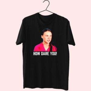 Greta Thunberg How Dare You Funny T Shirt 3 Greta Thunberg How Dare You Funny T Shirt 4