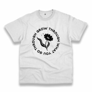 Grow Through What You Go Through Flower Plants Trendy Casual T Shirt Grow Through What You Go Through Flower Plants Trendy Casual T Shirt