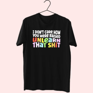 I Don’T Care How You Were Raised Unlearn That Shit 80S T Shirt Fashion I Don’T Care How You Were Raised Unlearn That Shit 80S T Shirt Fashion