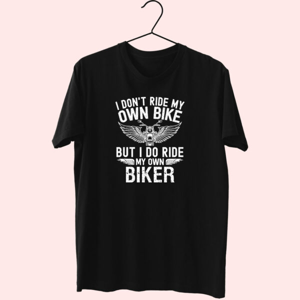 I Don’T Ride My Own Bike But I Do Ride My Own Biker Cute T Shirt