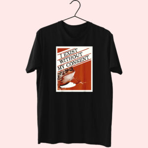 I Exist Without My Consent Frog Funny T Shirt I Exist Without My Consent Frog Funny T Shirt