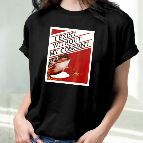 I Exist Without My Consent Frog Funny T Shirt