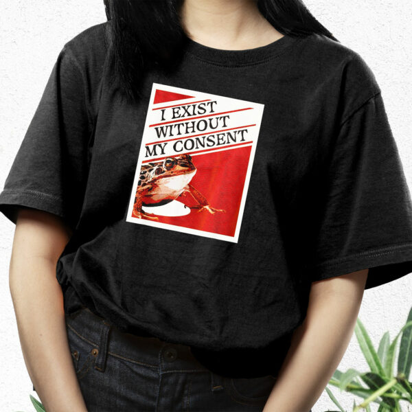 I Exist Without My Consent Frog Funny T Shirt