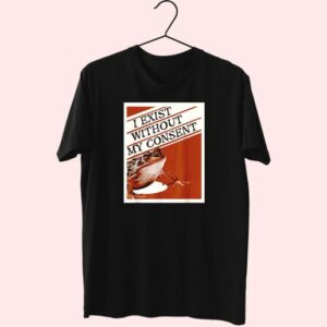 I Exist Without My Consent Frog Funny T Shirt 3 I Exist Without My Consent Frog Funny T Shirt 4