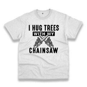 I Hug Trees With My Chainsaw Thanksgiving Vintage T Shirt I Hug Trees With My Chainsaw Thanksgiving Vintage T Shirt