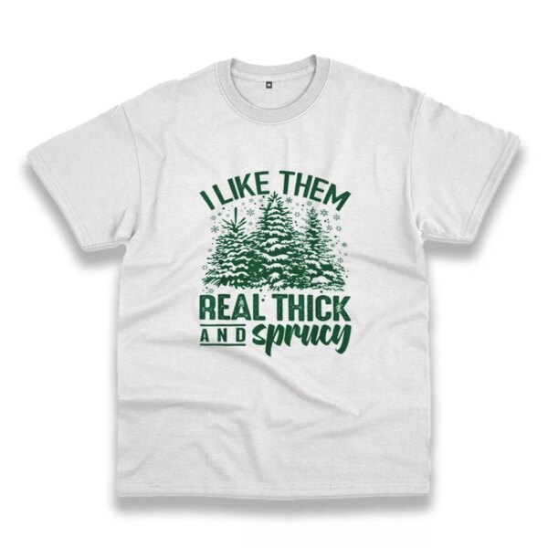 I Like Them Real Thick And Sprucey Funny Christmas T Shirt