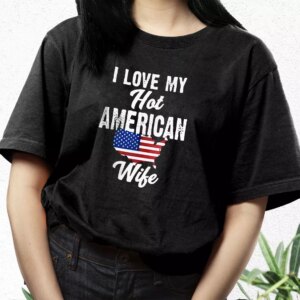 I Love My Hot American Wife Vetrerans Day T Shirt 2 I Love My Hot American Wife Vetrerans Day T Shirt 3