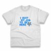 I Quit My Job To Be Here Quote Casual T Shirt