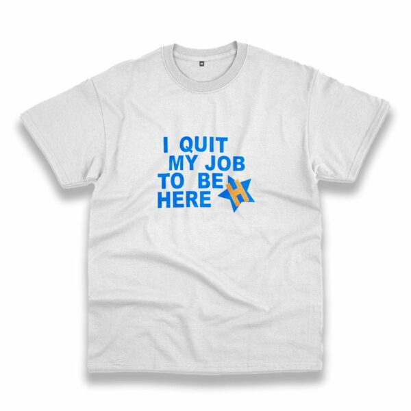 I Quit My Job To Be Here Quote Casual T Shirt