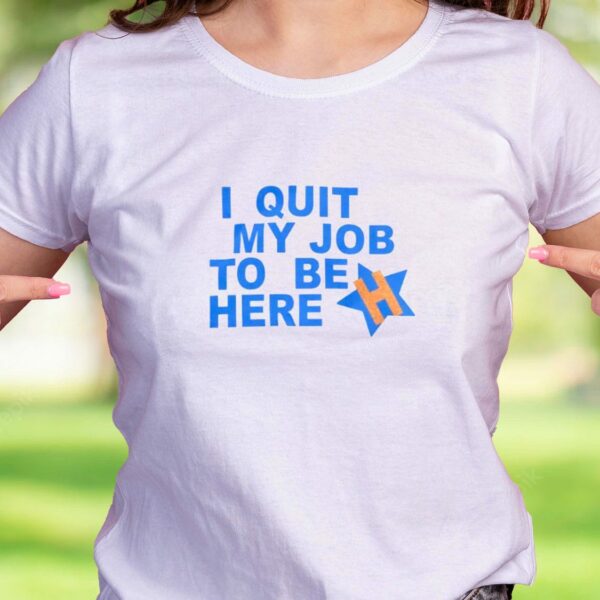 I Quit My Job To Be Here Quote Casual T Shirt