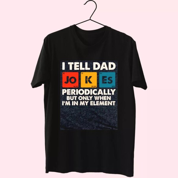 I Tell Dad Jokes Periodically But Only When I’M In My Element T Shirt For Dad