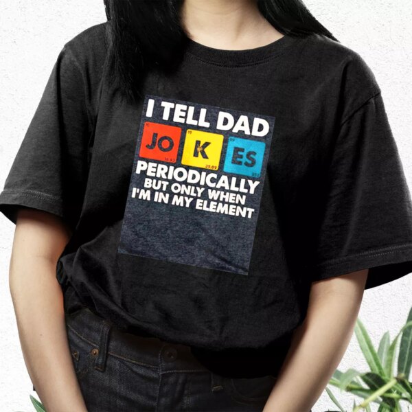 I Tell Dad Jokes Periodically But Only When I’M In My Element T Shirt For Dad