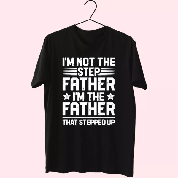 I’M Not The Step Father Stepped Up T Shirt For Dad