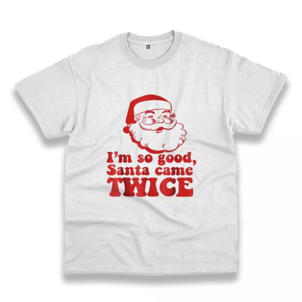 I’M So Good Santa Came Twice Funny Christmas T Shirt