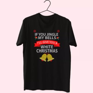 If You Jingle My Bells I’Ll Give You A White Christmas T Shirt Xmas Design If You Jingle My Bells I’Ll Give You A White Christmas T Shirt Xmas Design