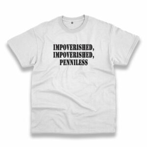 Impoverished Impoverished Penniless Recession Quote T Shirt Impoverished Impoverished Penniless Recession Quote T Shirt