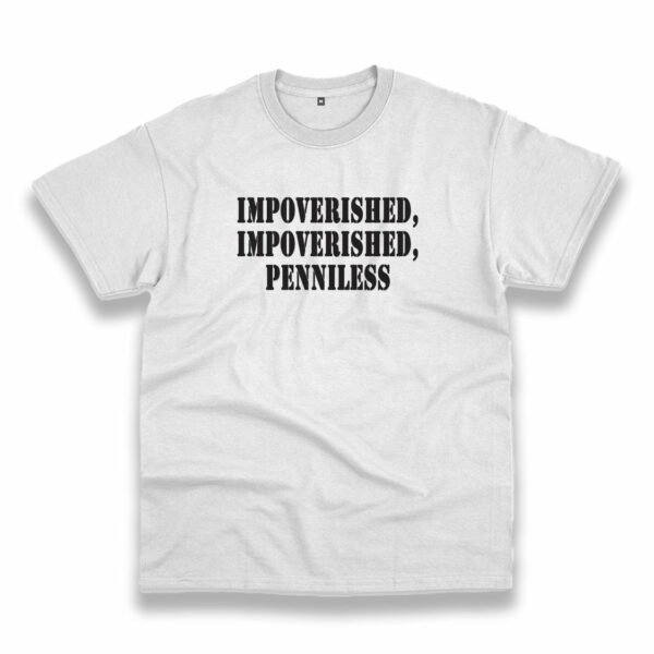 Impoverished Impoverished Penniless Recession Quote T Shirt