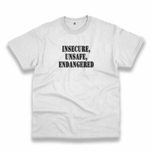 Insecure Unsafe Endangered Recession Quote T Shirt Insecure Unsafe Endangered Recession Quote T Shirt