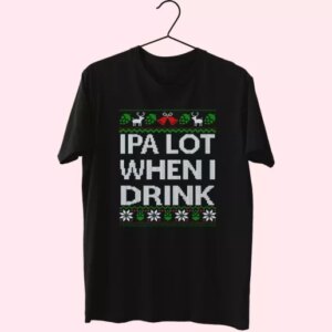 Ipa Lot When I Drink Beer Lover T Shirt Xmas Design 3 Ipa Lot When I Drink Beer Lover T Shirt Xmas Design 4