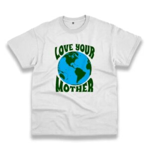 Love Your Mother Casual Earth Day T Shirt 3 Love Your Mother Casual Earth Day T Shirt 4