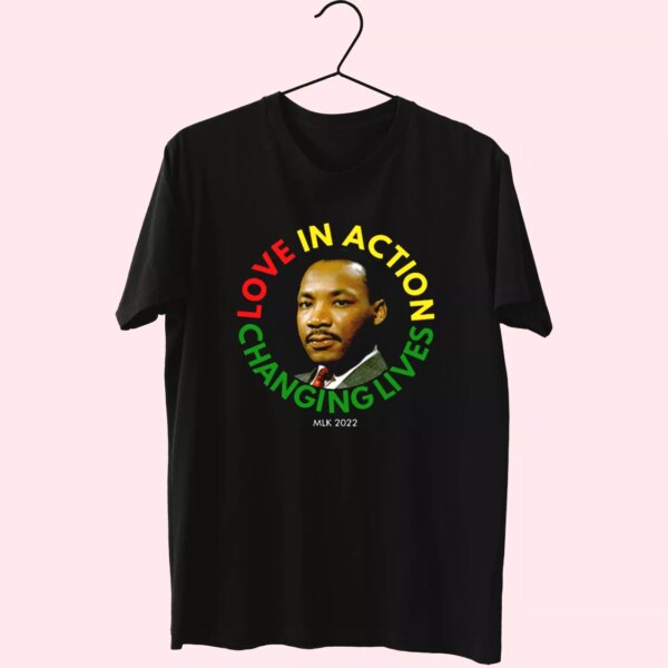 Martin Luther King Love In Action Changing Live Mlk Day T Shirt