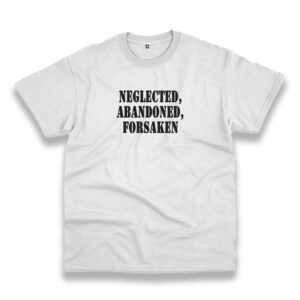 Neglected Abandoned Forsaken Recession Quote T Shirt Neglected Abandoned Forsaken Recession Quote T Shirt