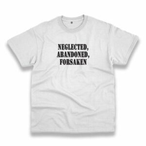 Neglected Abandoned Forsaken Recession Quote T Shirt 3 Neglected Abandoned Forsaken Recession Quote T Shirt 4