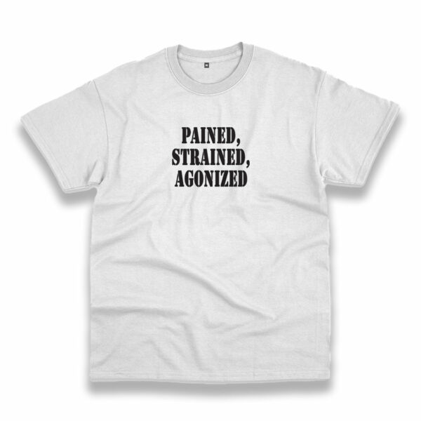 Pained Strained Agonized Recession Quote T Shirt