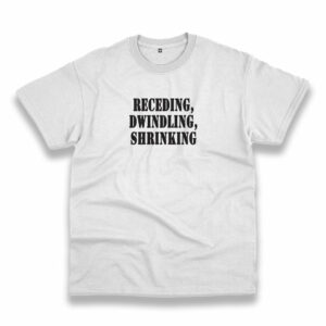 Receding Dwindling Shrinking Recession Quote T Shirt Receding Dwindling Shrinking Recession Quote T Shirt