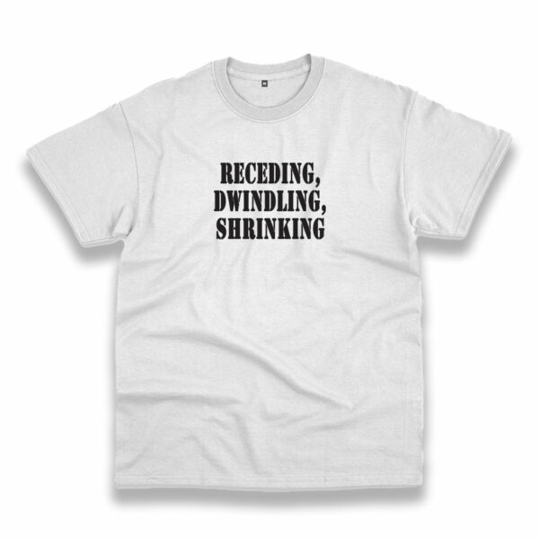 Receding Dwindling Shrinking Recession Quote T Shirt