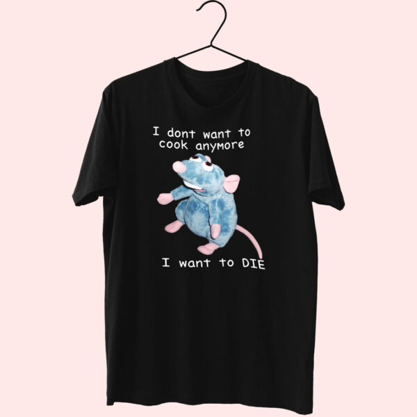 Remy Rat I Don’T Want To Cook Anymore I Want To Die Funny T Shirt