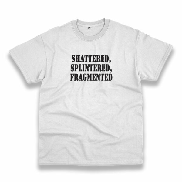 Shattered Splintered Fragmented Recession Quote T Shirt